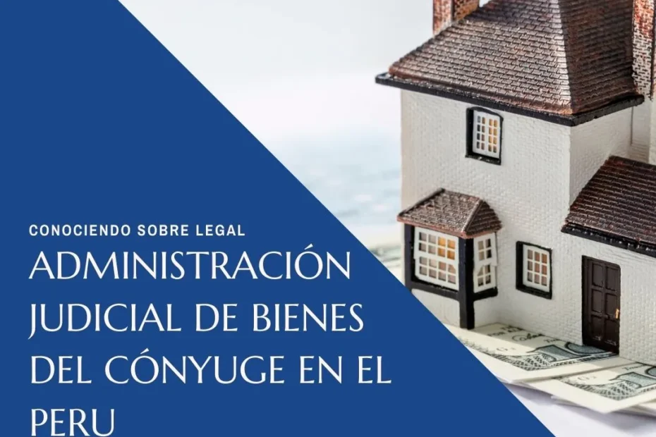 Administración judicial de bienes del cónyuge en el Peru